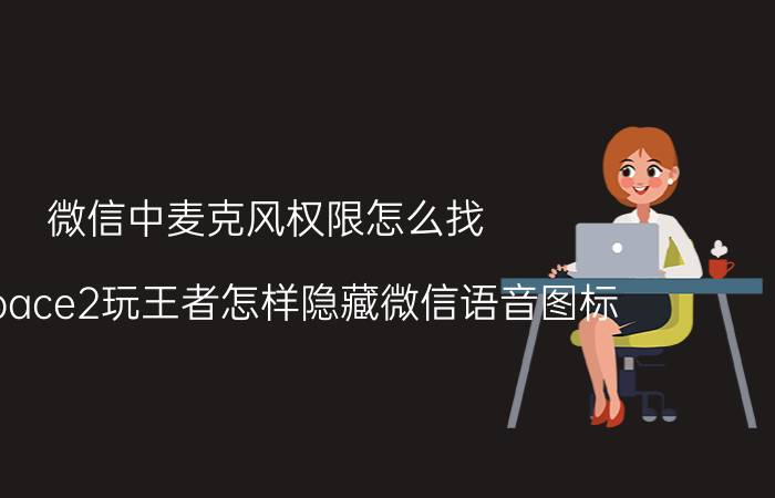 微信中麦克风权限怎么找 oppoace2玩王者怎样隐藏微信语音图标？